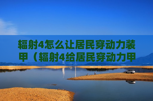辐射4怎么让居民穿动力装甲（辐射4给居民穿动力甲）