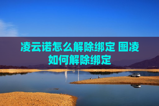 凌云诺怎么解除绑定 图凌如何解除绑定