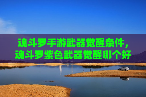 魂斗罗手游武器觉醒条件，魂斗罗紫色武器觉醒哪个好
