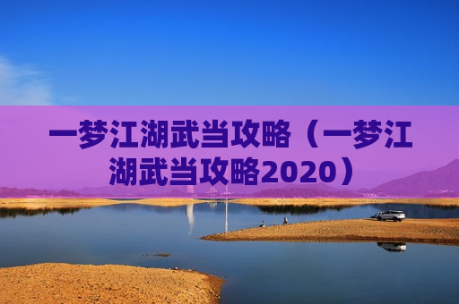 一梦江湖武当攻略（一梦江湖武当攻略2020）