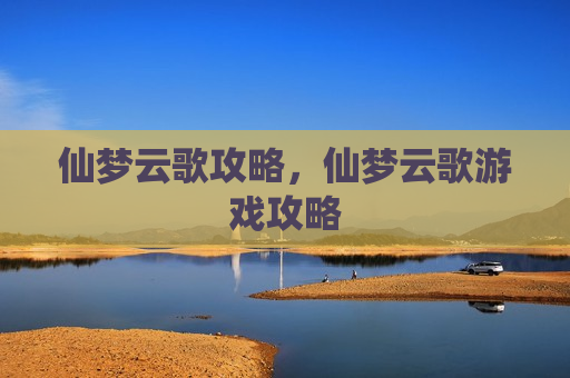 仙梦云歌攻略，仙梦云歌游戏攻略