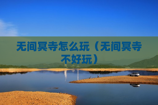 无间冥寺怎么玩（无间冥寺不好玩）