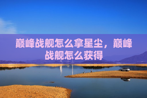 巅峰战舰怎么拿星尘，巅峰战舰怎么获得