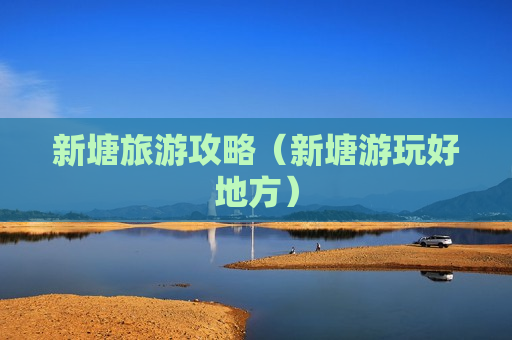 新塘旅游攻略（新塘游玩好地方）