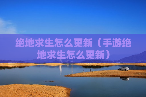 绝地求生怎么更新（手游绝地求生怎么更新）