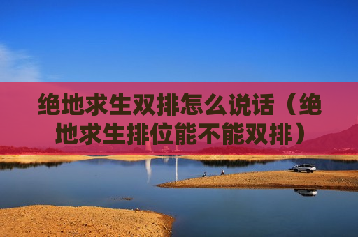 绝地求生双排怎么说话（绝地求生排位能不能双排）
