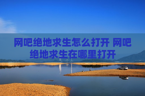 网吧绝地求生怎么打开 网吧绝地求生在哪里打开