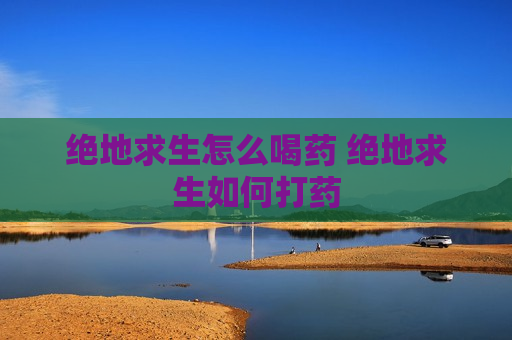 绝地求生怎么喝药 绝地求生如何打药