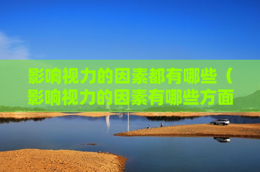 影响视力的因素都有哪些（影响视力的因素有哪些方面百度百科）