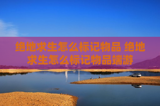 绝地求生怎么标记物品 绝地求生怎么标记物品端游