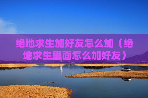 绝地求生加好友怎么加（绝地求生里面怎么加好友）