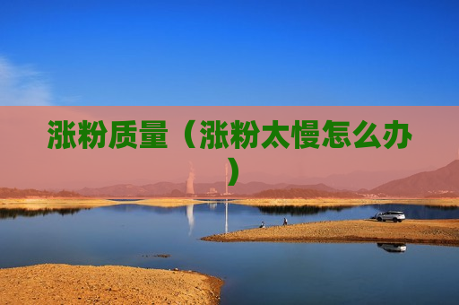 涨粉质量（涨粉太慢怎么办）