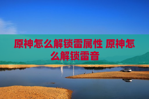原神怎么解锁雷属性 原神怎么解锁雷音