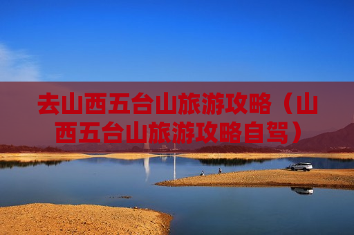 去山西五台山旅游攻略（山西五台山旅游攻略自驾）