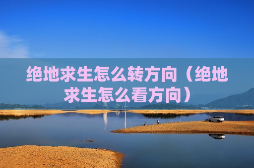 绝地求生怎么转方向（绝地求生怎么看方向）