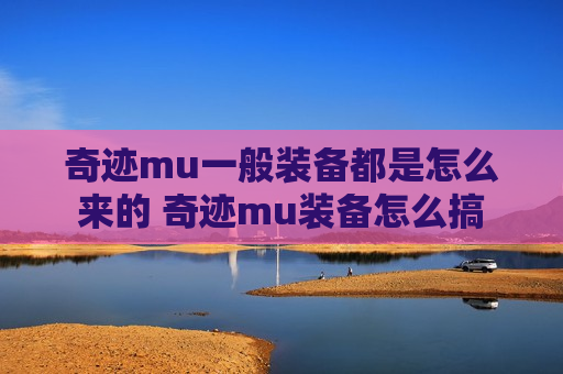 奇迹mu一般装备都是怎么来的 奇迹mu装备怎么搞