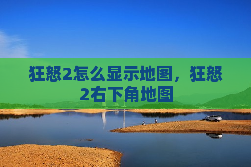 狂怒2怎么显示地图，狂怒2右下角地图