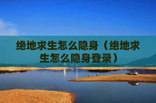 绝地求生怎么隐身（绝地求生怎么隐身登录）