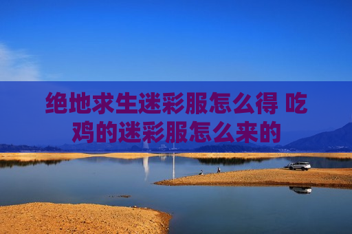 绝地求生迷彩服怎么得 吃鸡的迷彩服怎么来的