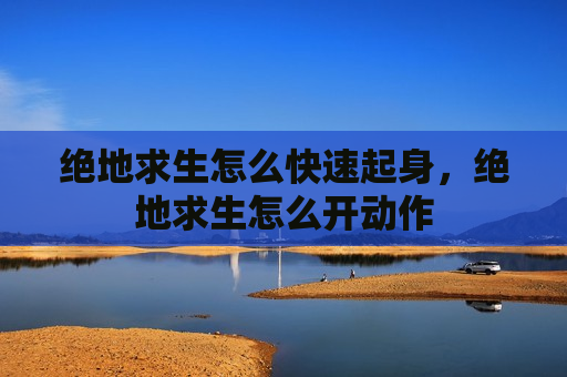 绝地求生怎么快速起身，绝地求生怎么开动作