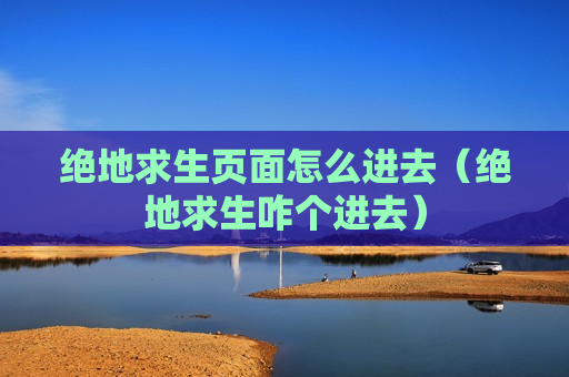 绝地求生页面怎么进去（绝地求生咋个进去）