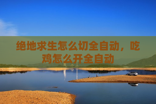绝地求生怎么切全自动，吃鸡怎么开全自动