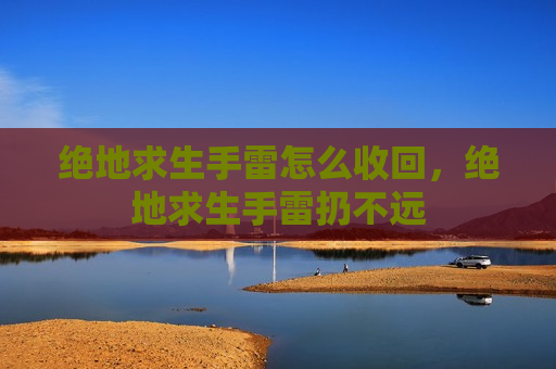 绝地求生手雷怎么收回，绝地求生手雷扔不远