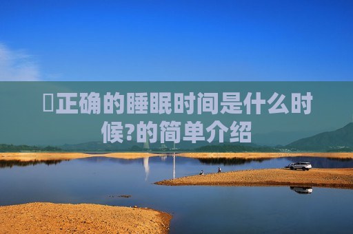 ​正确的睡眠时间是什么时候?的简单介绍