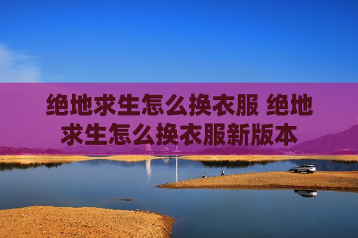 绝地求生怎么换衣服 绝地求生怎么换衣服新版本