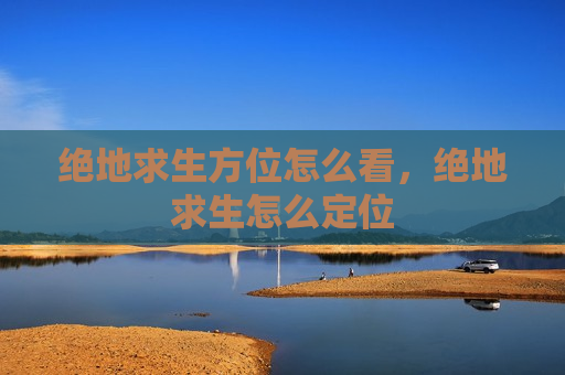 绝地求生方位怎么看，绝地求生怎么定位
