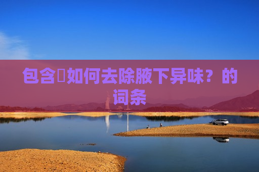 包含​如何去除腋下异味？的词条