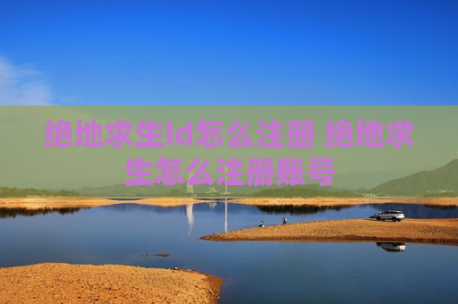 绝地求生id怎么注册 绝地求生怎么注册账号