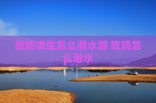 绝地求生怎么潜水游 吃鸡怎么潜水