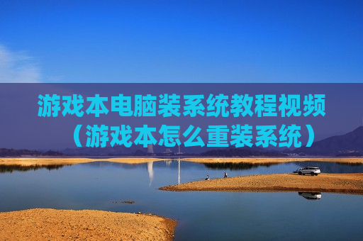 游戏本电脑装系统教程视频（游戏本怎么重装系统）