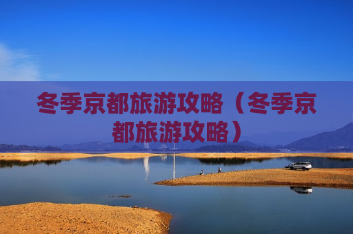 冬季京都旅游攻略（冬季京都旅游攻略）