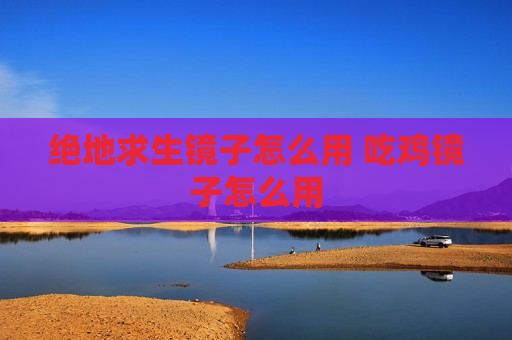 绝地求生镜子怎么用 吃鸡镜子怎么用