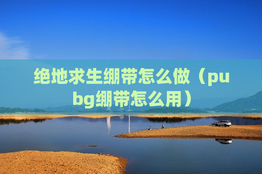 绝地求生绷带怎么做（pubg绷带怎么用）