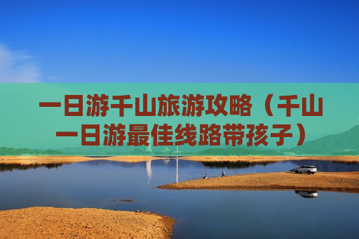 一日游千山旅游攻略（千山一日游最佳线路带孩子）