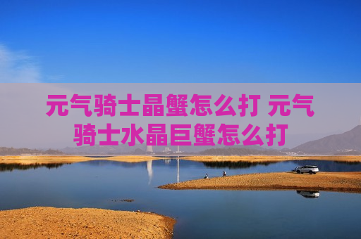 元气骑士晶蟹怎么打 元气骑士水晶巨蟹怎么打