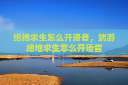绝地求生怎么开语音，端游绝地求生怎么开语音