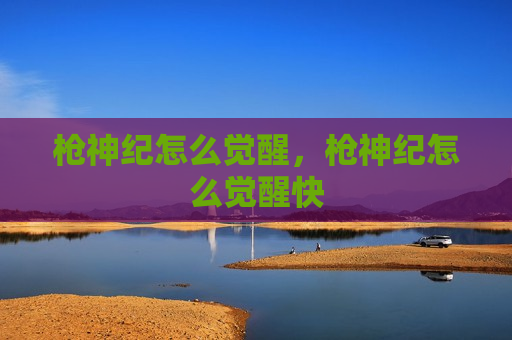枪神纪怎么觉醒，枪神纪怎么觉醒快