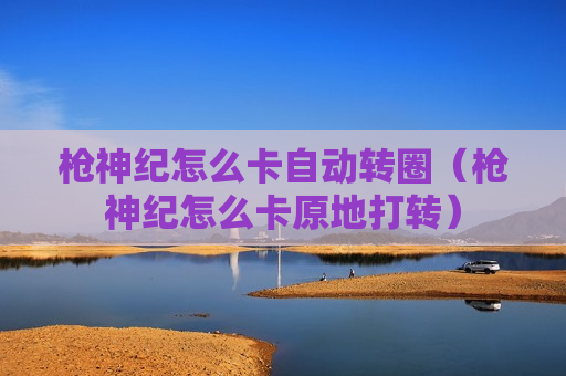 枪神纪怎么卡自动转圈（枪神纪怎么卡原地打转）