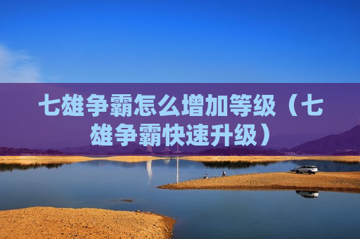 七雄争霸怎么增加等级（七雄争霸快速升级）