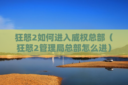 狂怒2如何进入威权总部（狂怒2管理局总部怎么进）