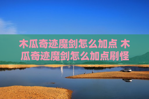木瓜奇迹魔剑怎么加点 木瓜奇迹魔剑怎么加点刷怪