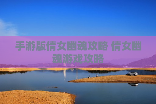 手游版倩女幽魂攻略 倩女幽魂游戏攻略