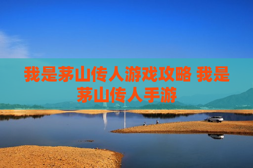 我是茅山传人游戏攻略 我是茅山传人手游