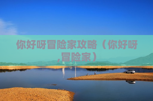 你好呀冒险家攻略（你好呀,冒险家）