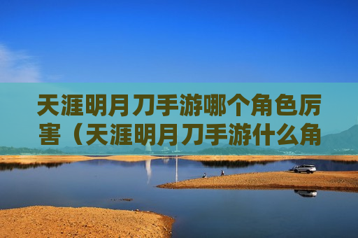 天涯明月刀手游哪个角色厉害（天涯明月刀手游什么角色比较厉害）