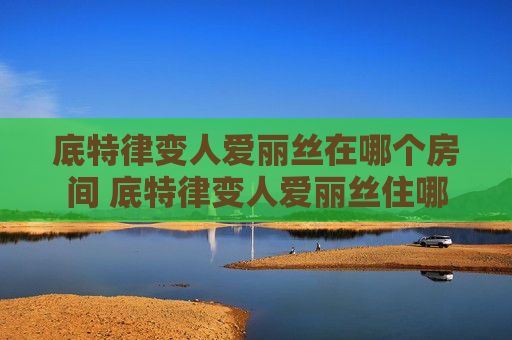 底特律变人爱丽丝在哪个房间 底特律变人爱丽丝住哪
